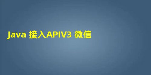 Java 接入APIV3 微信支付 (一) JSAPI下单 Java 接入APIV3 微信支付 (一) JSAPI下单