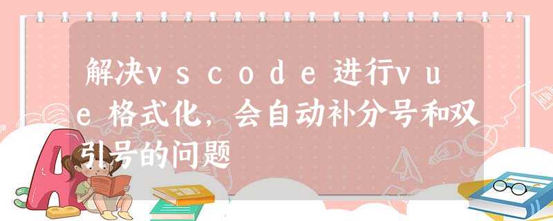 解决vscode进行vue格式化,会自动补分号和双引号的问题 解决vscode进行vue格式化,会自动补分号和双引号的问题
