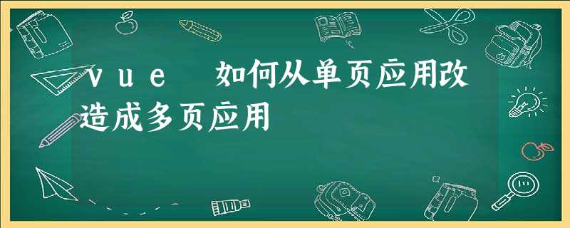 vue 如何从单页应用改造成多页应用 vue 如何从单页应用改造成多页应用
