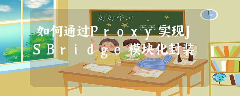 如何通过Proxy实现JSBridge模块化封装 如何通过Proxy实现JSBridge模块化封装