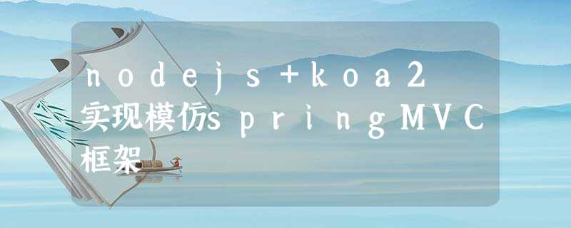 nodejs+koa2 实现模仿springMVC框架 nodejs+koa2 实现模仿springMVC框架