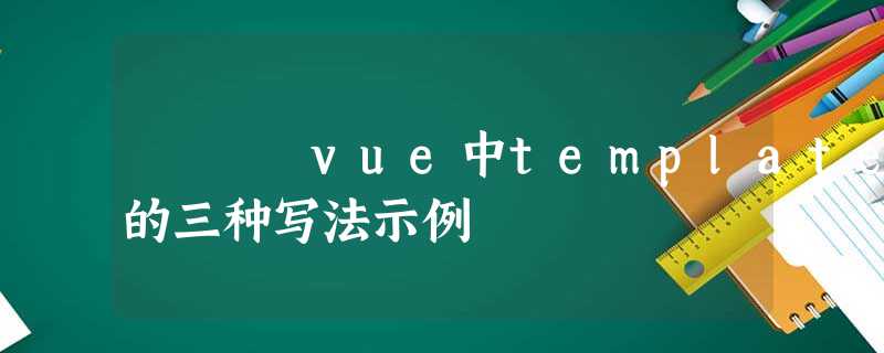 vue中template的三种写法示例 vue中template的三种写法示例