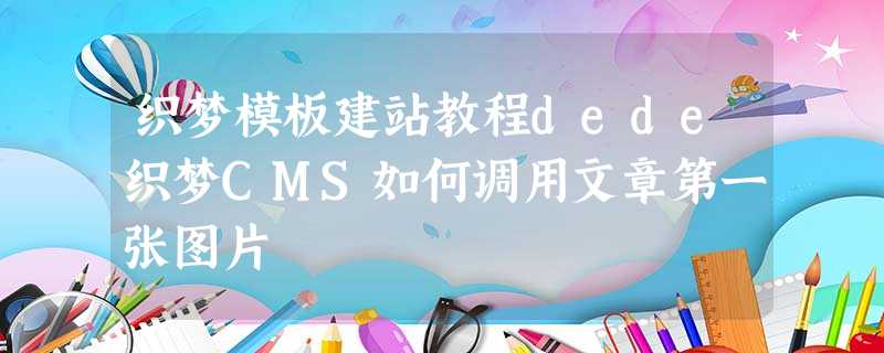 织梦模板建站教程dede织梦CMS如何调用文章第一张图片 织梦模板建站教程dede织梦CMS如何调用文章第一张图片