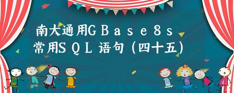 南大通用GBase8s 常用SQL语句(四十五) 南大通用GBase8s 常用SQL语句(四十五)