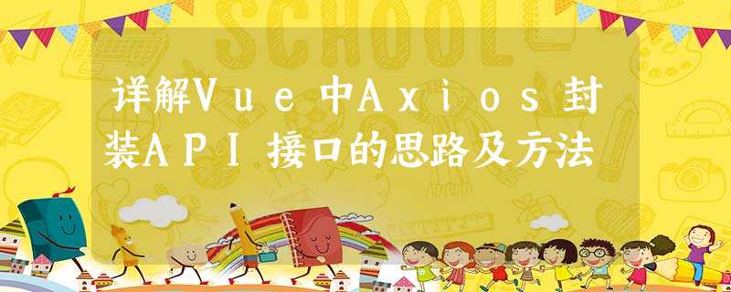 详解Vue中Axios封装API接口的思路及方法 详解Vue中Axios封装API接口的思路及方法