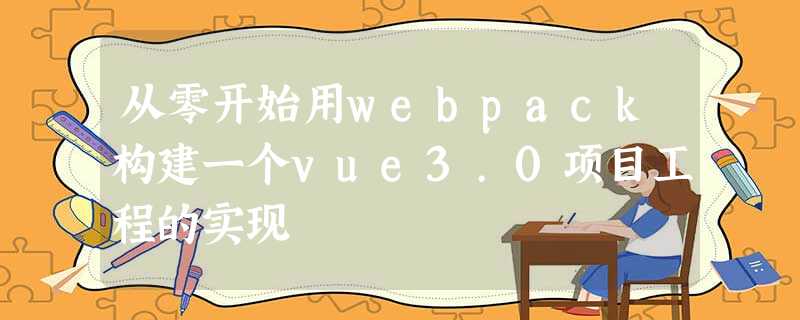 从零开始用webpack构建一个vue3.0项目工程的实现 从零开始用webpack构建一个vue3.0项目工程的实现
