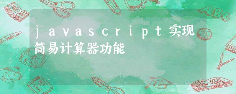 javascript实现简易计算器功能 javascript实现简易计算器功能