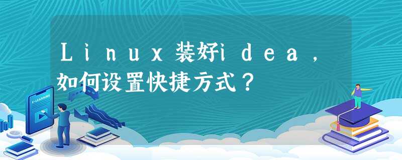 Linux装好idea,如何设置快捷方式? Linux装好idea,如何设置快捷方式?