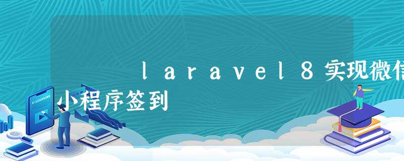 laravel8实现微信小程序签到 laravel8实现微信小程序签到