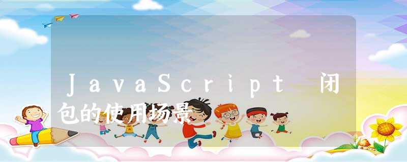 JavaScript 闭包的使用场景 JavaScript 闭包的使用场景