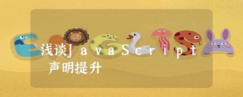 浅谈JavaScript 声明提升 浅谈JavaScript 声明提升