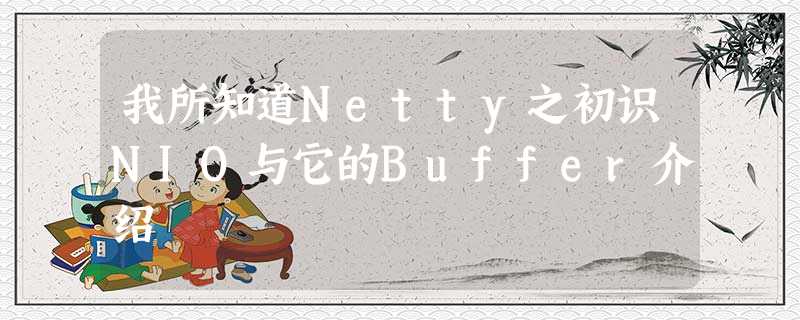 我所知道Netty之初识NIO与它的Buffer介绍 我所知道Netty之初识NIO与它的Buffer介绍