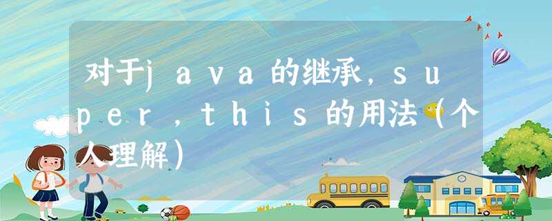 对于java的继承,super,this的用法(个人理解) 对于java的继承,super,this的用法(个人理解)