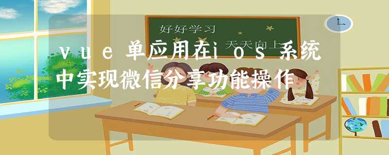 vue单应用在ios系统中实现微信分享功能操作 vue单应用在ios系统中实现微信分享功能操作