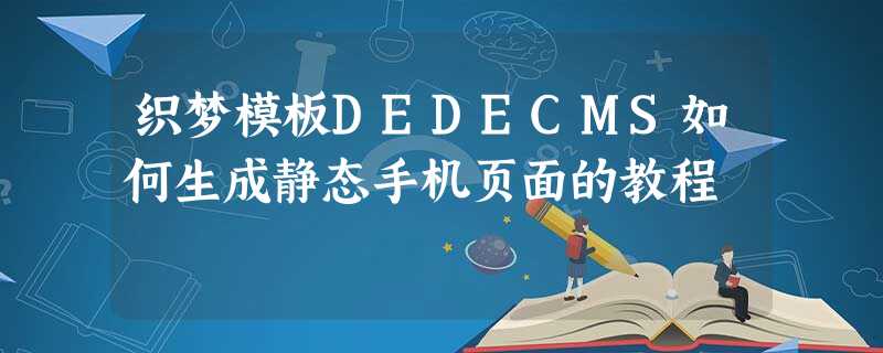 织梦模板DEDECMS如何生成静态手机页面的教程 织梦模板DEDECMS如何生成静态手机页面的教程