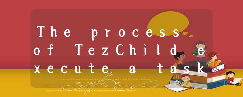 The process of TezChild execute a task The process of TezChild execute a task