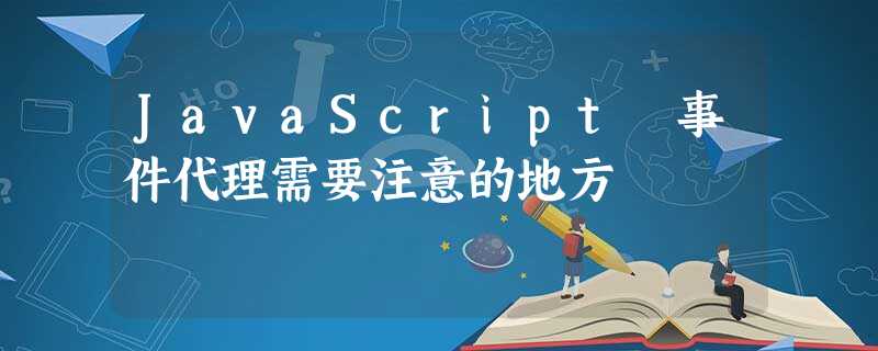 JavaScript 事件代理需要注意的地方 JavaScript 事件代理需要注意的地方