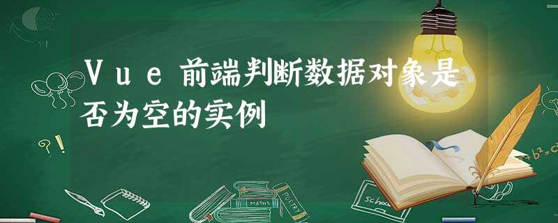 Vue前端判断数据对象是否为空的实例 Vue前端判断数据对象是否为空的实例