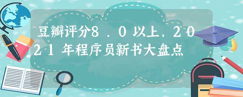 豆瓣评分8.0以上,2021年程序员新书大盘点 豆瓣评分8.0以上,2021年程序员新书大盘点