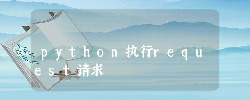 python执行request请求 python执行request请求