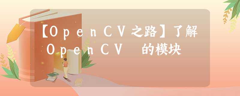 【OpenCV之路】了解 OpenCV 的模块 【OpenCV之路】了解 OpenCV 的模块
