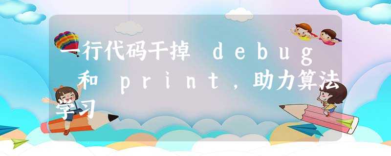 一行代码干掉 debug 和 print,助力算法学习 一行代码干掉 debug 和 print,助力算法学习