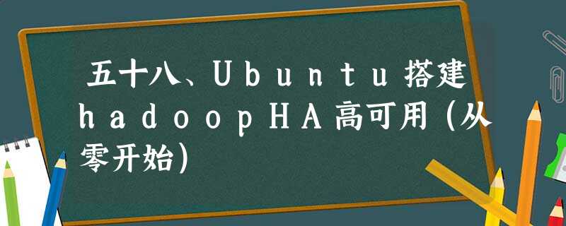 五十八、Ubuntu搭建hadoopHA高可用(从零开始) 五十八、Ubuntu搭建hadoopHA高可用(从零开始)