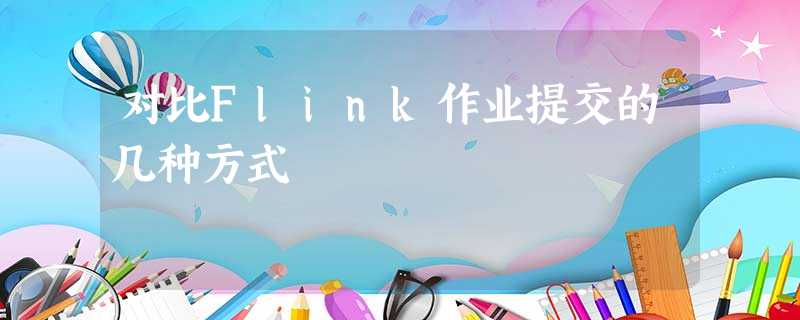 对比Flink作业提交的几种方式 对比Flink作业提交的几种方式
