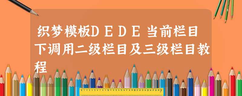 织梦模板DEDE当前栏目下调用二级栏目及三级栏目教程 织梦模板DEDE当前栏目下调用二级栏目及三级栏目教程