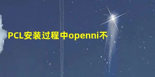 PCL安装过程中openni不能正常安装 PCL安装过程中openni不能正常安装