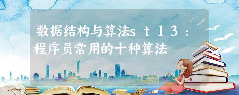 数据结构与算法st13:程序员常用的十种算法 数据结构与算法st13:程序员常用的十种算法