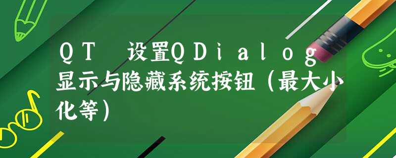 QT 设置QDialog显示与隐藏系统按钮(最大小化等) QT 设置QDialog显示与隐藏系统按钮(最大小化等)