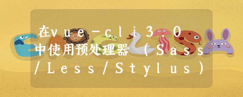 在vue-cli3.0 中使用预处理器 (Sass/Less/Stylus) 配置全局变量操作 在vue-cli3.0 中使用预处理器 (Sass/Less/Stylus) 配置全局变量操作