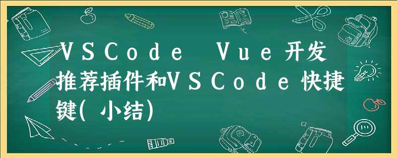VSCode Vue开发推荐插件和VSCode快捷键(小结) VSCode Vue开发推荐插件和VSCode快捷键(小结)