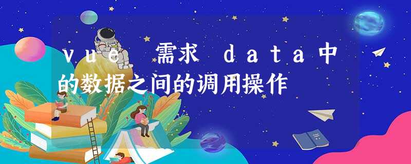 vue 需求 data中的数据之间的调用操作 vue 需求 data中的数据之间的调用操作