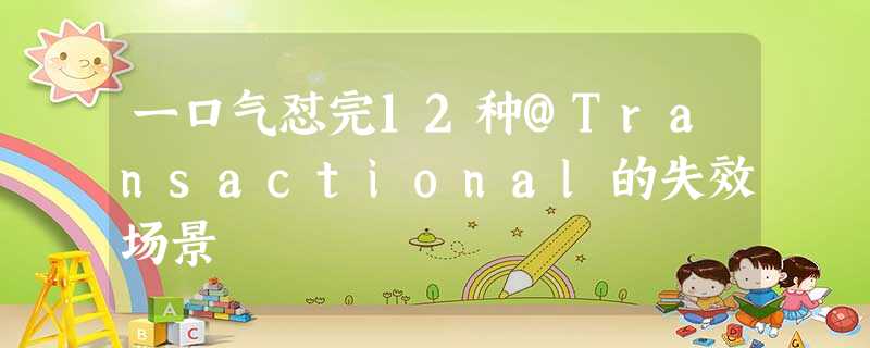 一口气怼完12种@Transactional的失效场景 一口气怼完12种@Transactional的失效场景