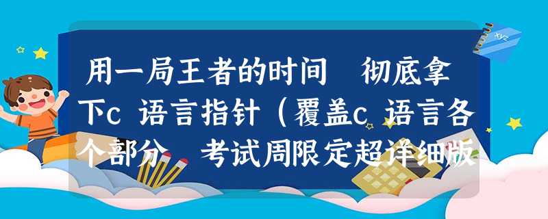 用一局王者的时间 彻底拿下c语言指针(覆盖c语言各个部分 考试周限定超详细版) 用一局王者的时间 彻底拿下c语言指针(覆盖c语言各个部分 考试周限定超详细版)