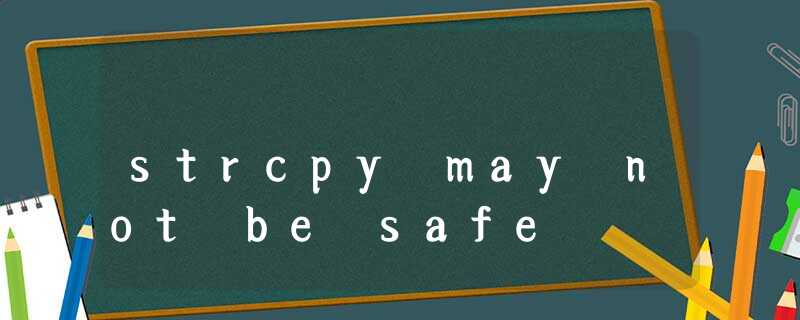 strcpy may not be safe strcpy may not be safe