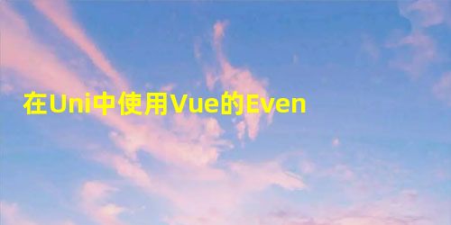 在Uni中使用Vue的EventBus总线机制操作 在Uni中使用Vue的EventBus总线机制操作