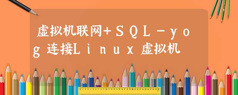 虚拟机联网+SQL-yog连接Linux虚拟机 虚拟机联网+SQL-yog连接Linux虚拟机