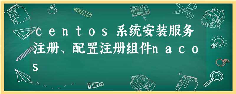 centos系统安装服务注册、配置注册组件nacos centos系统安装服务注册、配置注册组件nacos