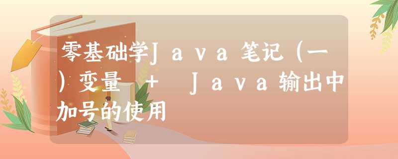 零基础学Java笔记(一)变量 + Java输出中加号的使用 零基础学Java笔记(一)变量 + Java输出中加号的使用