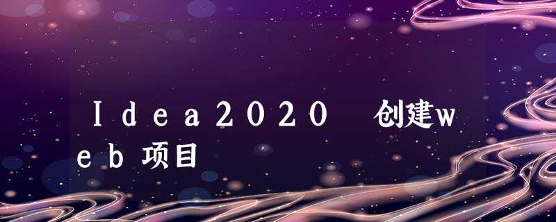 Idea2020 创建web项目 Idea2020 创建web项目