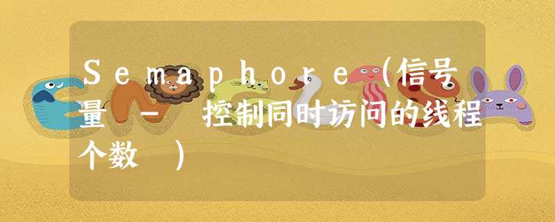 Semaphore(信号量 - 控制同时访问的线程个数 ) Semaphore(信号量 - 控制同时访问的线程个数 )