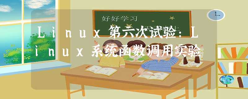 Linux第六次试验:Linux系统函数调用实验 Linux第六次试验:Linux系统函数调用实验