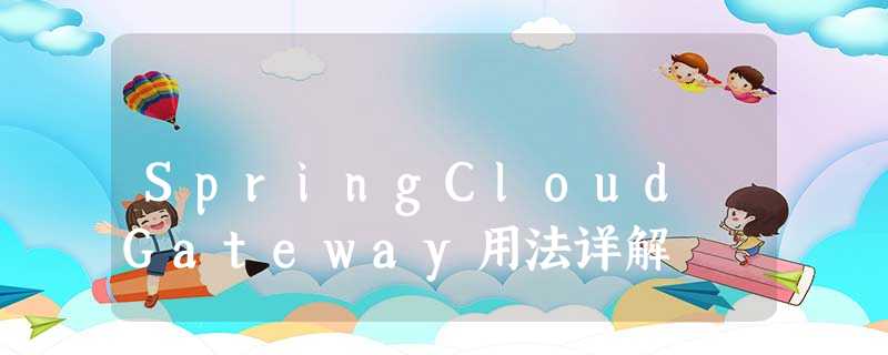 SpringCloud Gateway用法详解 SpringCloud Gateway用法详解