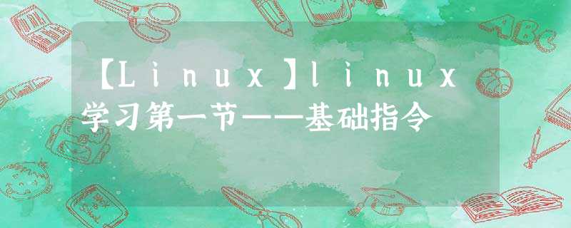 【Linux】linux学习第一节——基础指令 【Linux】linux学习第一节——基础指令