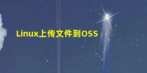 Linux上传文件到OSS Linux上传文件到OSS