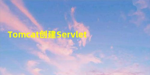 Tomcat创建Servlet容器 Tomcat创建Servlet容器