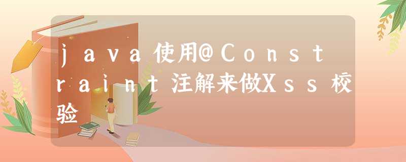 java使用@Constraint注解来做Xss校验 java使用@Constraint注解来做Xss校验